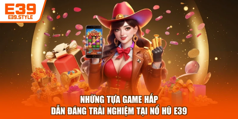 Những tựa game hấp dẫn đáng trải nghiệm tại nổ hũ E39
