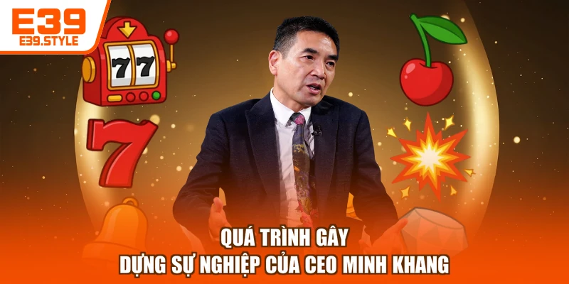 Quá trình gây dựng sự nghiệp của CEO Minh Khang